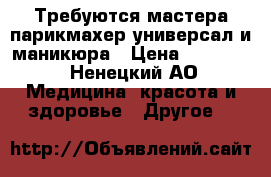 Требуются мастера парикмахер-универсал и маникюра › Цена ­ 30 000 - Ненецкий АО Медицина, красота и здоровье » Другое   